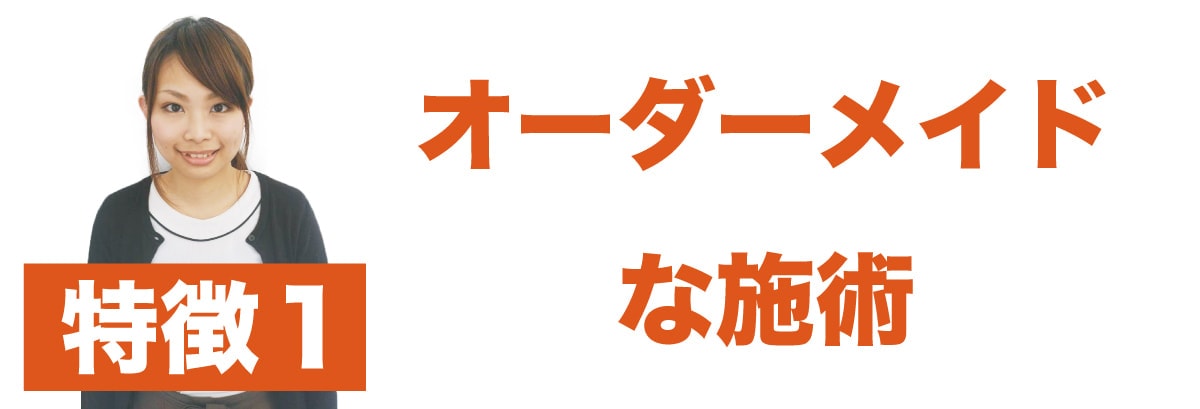 特徴1 オーダーメイド施術